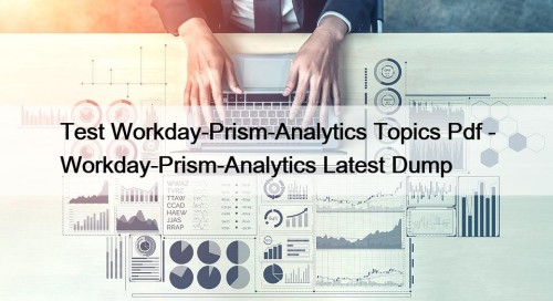Test Workday-Prism-Analytics Topics Pdf - Workday-Prism-Analytics Latest Dump